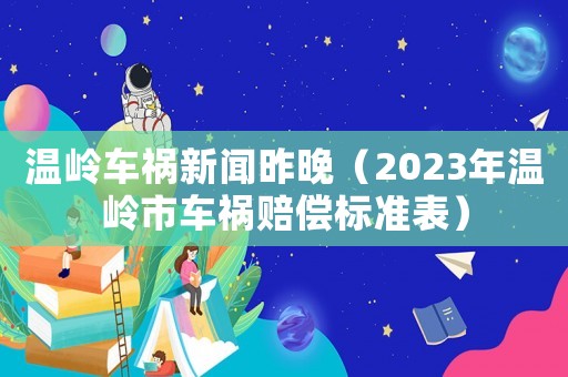 溫嶺車(chē)禍新聞昨晚（2023年溫嶺市車(chē)禍賠償標(biāo)準(zhǔn)表）