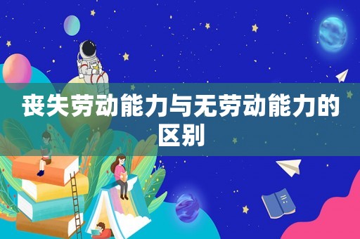 喪失勞動能力與無勞動能力的區(qū)別