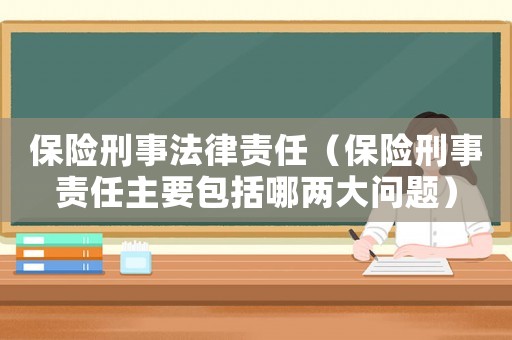 保險刑事法律責(zé)任（保險刑事責(zé)任主要包括哪兩大問題）