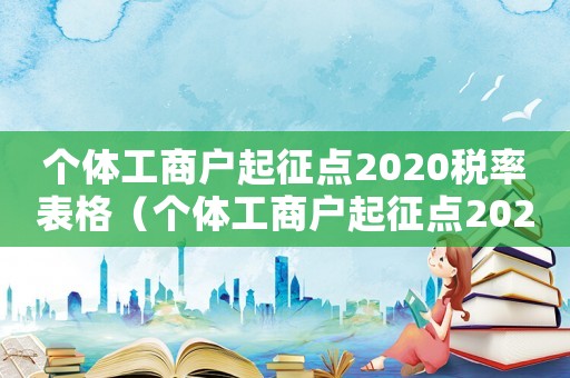 個(gè)體工商戶起征點(diǎn)2020稅率表格（個(gè)體工商戶起征點(diǎn)2020稅率表）