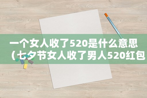 一個女人收了520是什么意思（七夕節(jié)女人收了男人520紅包意味什么）