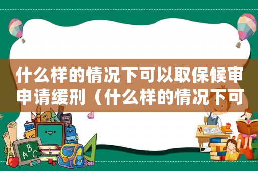 什么樣的情況下可以取保候?qū)徤暾埦徯蹋ㄊ裁礃拥那闆r下可以取保候?qū)徤暾垼? title=