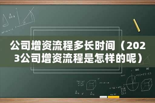 公司增資流程多長時間（2023公司增資流程是怎樣的呢）