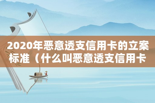 2020年惡意透支信用卡的立案標(biāo)準(zhǔn)（什么叫惡意透支信用卡罪多家銀行）