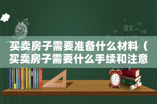 買賣房子需要準(zhǔn)備什么材料（買賣房子需要什么手續(xù)和注意事項(xiàng)）