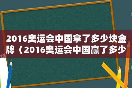 2016奧運(yùn)會(huì)中國(guó)拿了多少塊金牌（2016奧運(yùn)會(huì)中國(guó)贏(yíng)了多少金牌）
