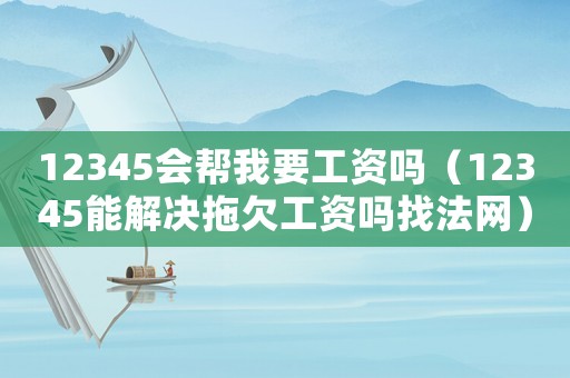 12345會幫我要工資嗎（12345能解決拖欠工資嗎找法網(wǎng)）