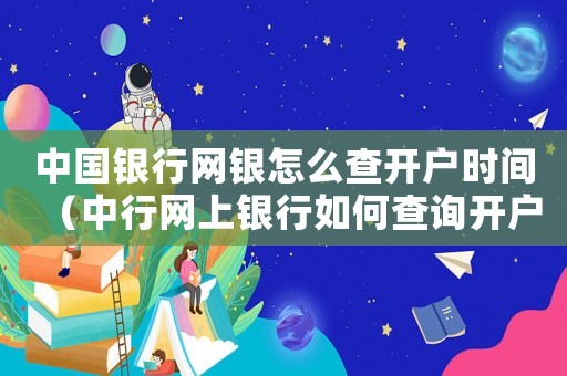 中國銀行網(wǎng)銀怎么查開戶時(shí)間（中行網(wǎng)上銀行如何查詢開戶日期和時(shí)間）
