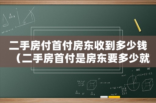 二手房付首付房東收到多少錢（二手房首付是房東要多少就給多少嚒）