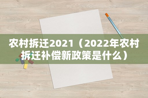 農(nóng)村拆遷2021（2022年農(nóng)村拆遷補(bǔ)償新政策是什么）