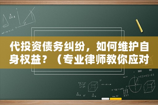 代投資債務糾紛，如何維護自身權(quán)益？（專業(yè)律師教你應對方法）