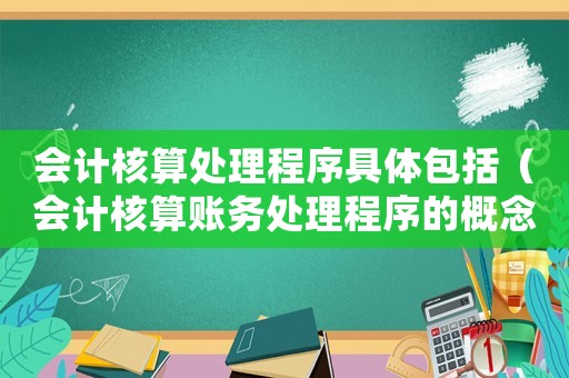 會(huì)計(jì)核算處理程序具體包括（會(huì)計(jì)核算賬務(wù)處理程序的概念和種類）