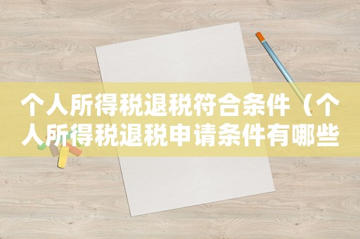 個(gè)人所得稅退稅符合條件（個(gè)人所得稅退稅申請(qǐng)條件有哪些內(nèi)容）