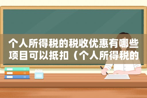 個(gè)人所得稅的稅收優(yōu)惠有哪些項(xiàng)目可以抵扣（個(gè)人所得稅的稅收優(yōu)惠有哪些項(xiàng)目）