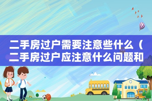 二手房過(guò)戶需要注意些什么（二手房過(guò)戶應(yīng)注意什么問(wèn)題和細(xì)節(jié)）