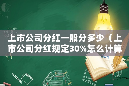 上市公司分紅一般分多少（上市公司分紅規(guī)定30%怎么計(jì)算）