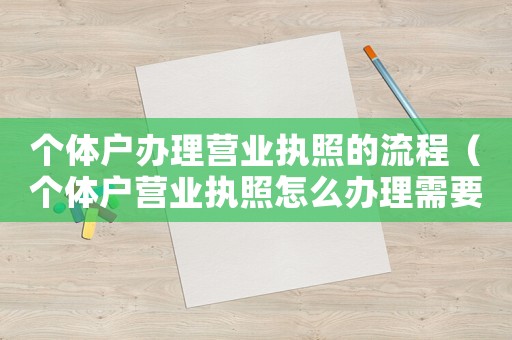 個(gè)體戶辦理營業(yè)執(zhí)照的流程（個(gè)體戶營業(yè)執(zhí)照怎么辦理需要什么資料）