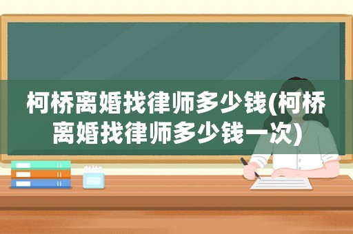 柯橋離婚找律師多少錢(柯橋離婚找律師多少錢一次)