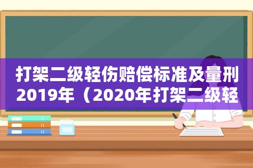 打架二級(jí)輕傷賠償標(biāo)準(zhǔn)及量刑2019年（2020年打架二級(jí)輕傷算刑事嗎）