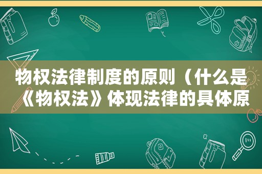 物權(quán)法律制度的原則（什么是《物權(quán)法》體現(xiàn)法律的具體原則）