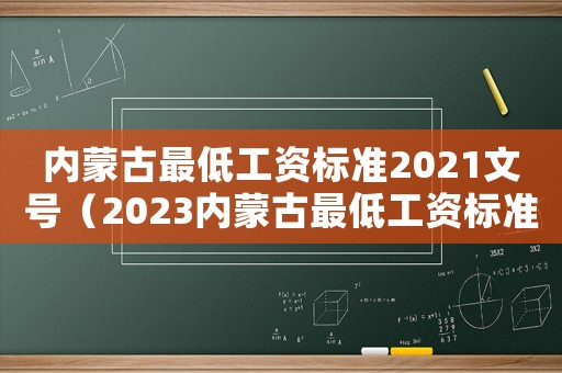 內(nèi)蒙古最低工資標(biāo)準(zhǔn)2021文號（2023內(nèi)蒙古最低工資標(biāo)準(zhǔn)會漲嗎）