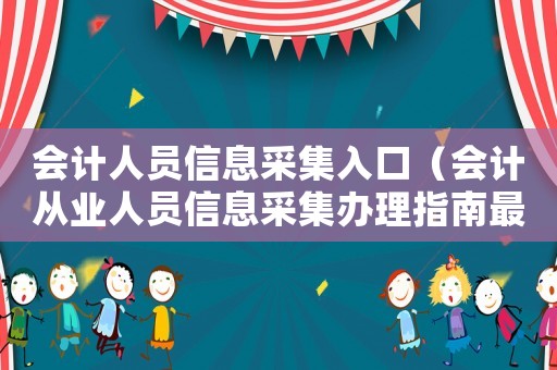 會計人員信息采集入口（會計從業(yè)人員信息采集辦理指南最新版）