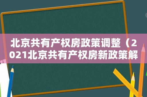 北京共有產(chǎn)權(quán)房政策調(diào)整（2021北京共有產(chǎn)權(quán)房新政策解讀）