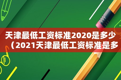 天津最低工資標(biāo)準(zhǔn)2020是多少（2021天津最低工資標(biāo)準(zhǔn)是多少）