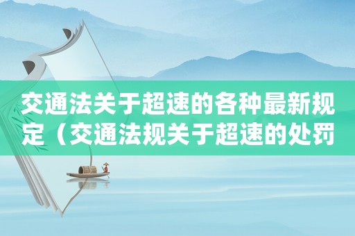交通法關(guān)于超速的各種最新規(guī)定（交通法規(guī)關(guān)于超速的處罰規(guī)定最新）