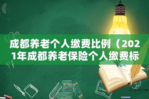 成都養(yǎng)老個(gè)人繳費(fèi)比例（2021年成都養(yǎng)老保險(xiǎn)個(gè)人繳費(fèi)標(biāo)準(zhǔn)）