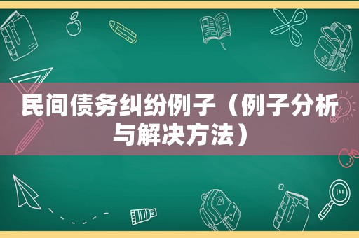 民間債務(wù)糾紛例子（例子分析與解決方法）