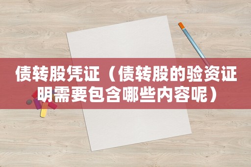 債轉(zhuǎn)股憑證（債轉(zhuǎn)股的驗資證明需要包含哪些內(nèi)容呢）
