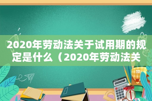 2020年勞動法關于試用期的規(guī)定是什么（2020年勞動法關于試用期的規(guī)定）