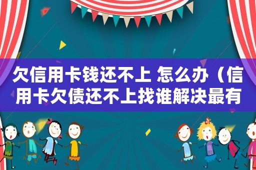 欠信用卡錢還不上 怎么辦（信用卡欠債還不上找誰解決最有效）