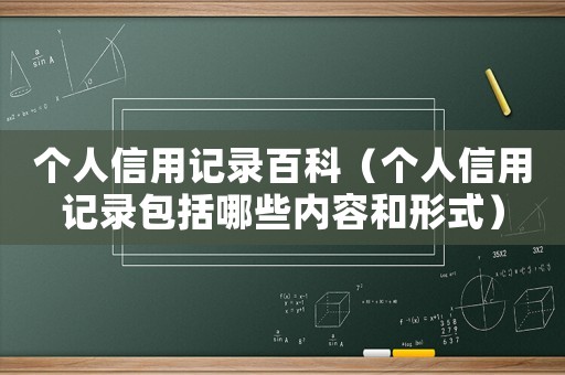 個(gè)人信用記錄百科（個(gè)人信用記錄包括哪些內(nèi)容和形式）