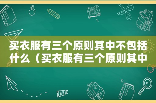 買衣服有三個(gè)原則其中不包括什么（買衣服有三個(gè)原則其中不包括什么）