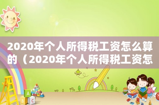 2020年個(gè)人所得稅工資怎么算的（2020年個(gè)人所得稅工資怎么算）