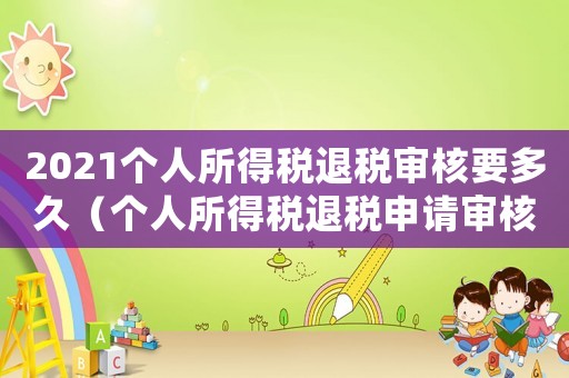 2021個(gè)人所得稅退稅審核要多久（個(gè)人所得稅退稅申請(qǐng)審核要多久通過(guò)）