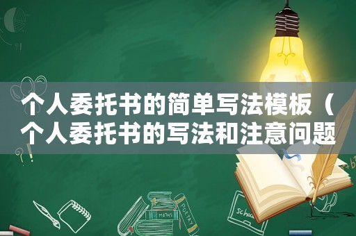個(gè)人委托書的簡單寫法模板（個(gè)人委托書的寫法和注意問題有哪些）