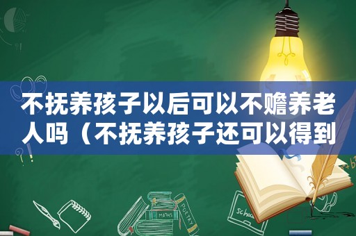 不撫養(yǎng)孩子以后可以不贍養(yǎng)老人嗎（不撫養(yǎng)孩子還可以得到孩子的撫養(yǎng)權(quán)嗎）