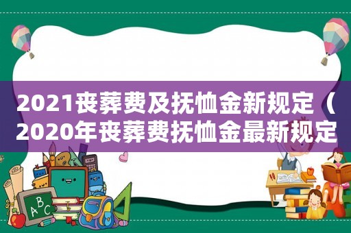 2021喪葬費及撫恤金新規(guī)定（2020年喪葬費撫恤金最新規(guī)定）