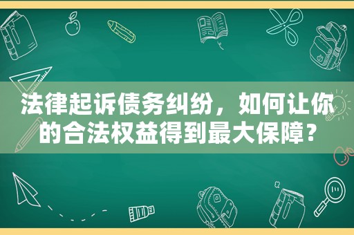 法律起訴債務(wù)糾紛，如何讓你的合法權(quán)益得到最大保障？