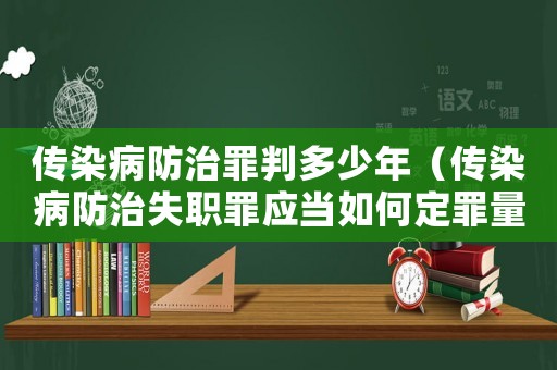 傳染病防治罪判多少年（傳染病防治失職罪應(yīng)當(dāng)如何定罪量刑）