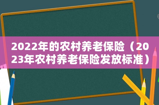 2022年的農(nóng)村養(yǎng)老保險(xiǎn)（2023年農(nóng)村養(yǎng)老保險(xiǎn)發(fā)放標(biāo)準(zhǔn)）