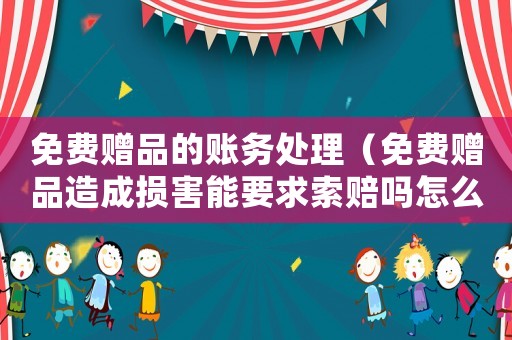 免費(fèi)贈(zèng)品的賬務(wù)處理（免費(fèi)贈(zèng)品造成損害能要求索賠嗎怎么辦）