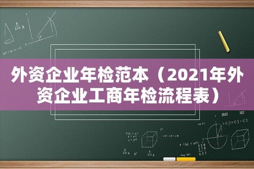 外資企業(yè)年檢范本（2021年外資企業(yè)工商年檢流程表）