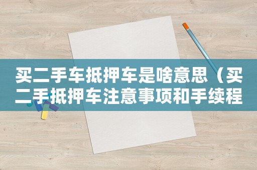買二手車抵押車是啥意思（買二手抵押車注意事項(xiàng)和手續(xù)程序）