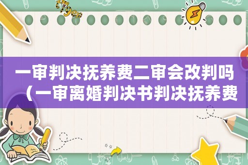 一審判決撫養(yǎng)費二審會改判嗎（一審離婚判決書判決撫養(yǎng)費過高怎么辦）
