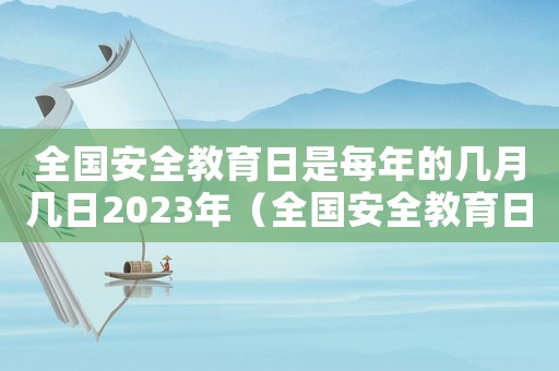 全國(guó)安全教育日是每年的幾月幾日2023年（全國(guó)安全教育日是每年的幾月幾日）