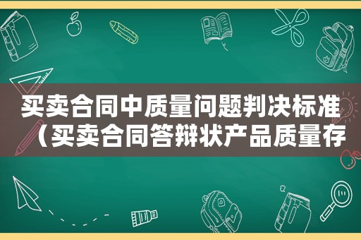 買(mǎi)賣(mài)合同中質(zhì)量問(wèn)題判決標(biāo)準(zhǔn)（買(mǎi)賣(mài)合同答辯狀產(chǎn)品質(zhì)量存在問(wèn)題）